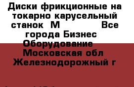 Диски фрикционные на токарно-карусельный станок 1М553, 1531 - Все города Бизнес » Оборудование   . Московская обл.,Железнодорожный г.